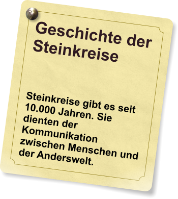 Geschichte der Steinkreise  Steinkreise gibt es seit 10.000 Jahren. Sie dienten der Kommunikation zwischen Menschen und der Anderswelt.